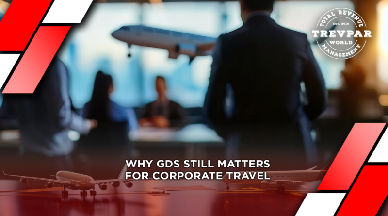 Understanding Why GDS Still Matters for Corporate Travel